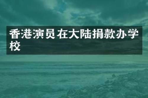 香港演员在大陆捐款办学校