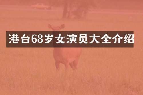 港台68岁女演员大全介绍