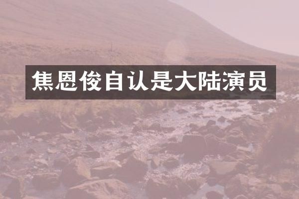 焦恩俊自认是大陆演员