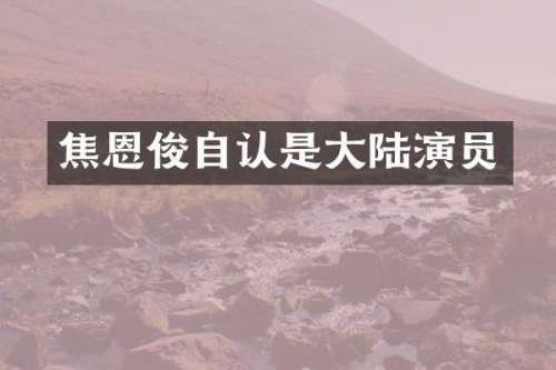 焦恩俊自认是大陆演员