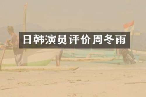 日韩演员评价周冬雨