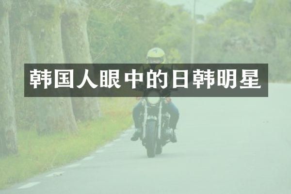 韩国人眼中的日韩明星