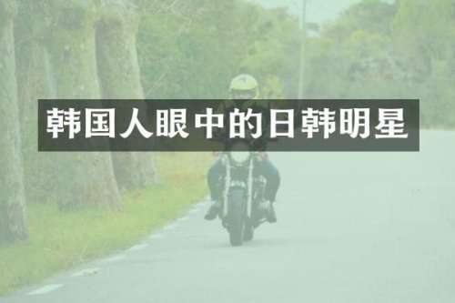 韩国人眼中的日韩明星