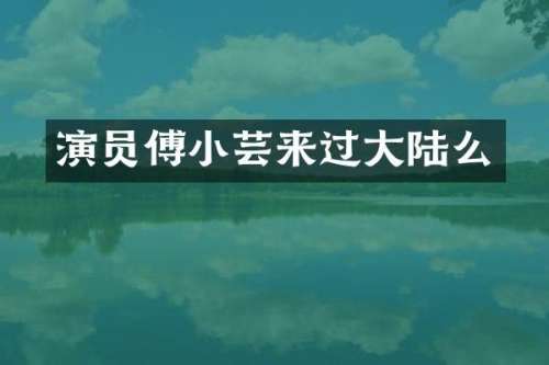 演员傅小芸来过大陆么