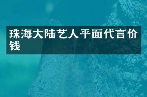 珠海大陆艺人平面代言价钱