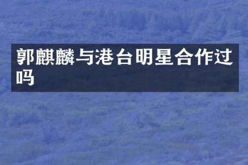 郭麒麟与港台明星合作过吗