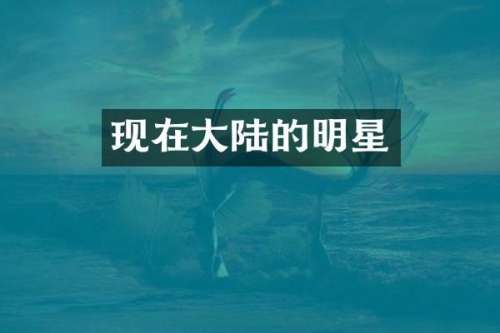 现在大陆的明星