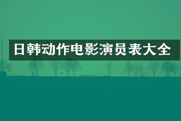日韩动作电影演员表大全