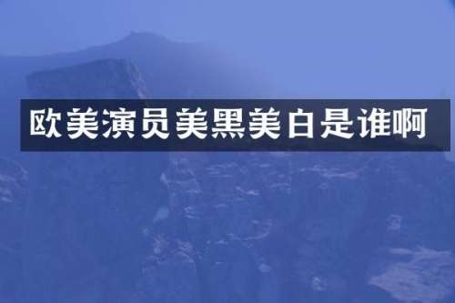 欧美演员美黑美白是谁啊