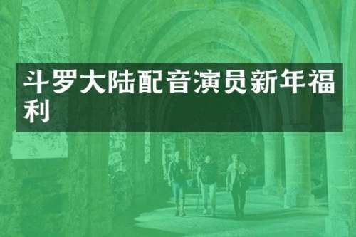 斗罗大陆配音演员新年福利