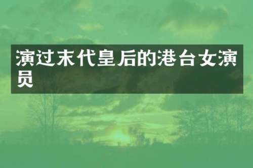 演过末代皇后的港台女演员