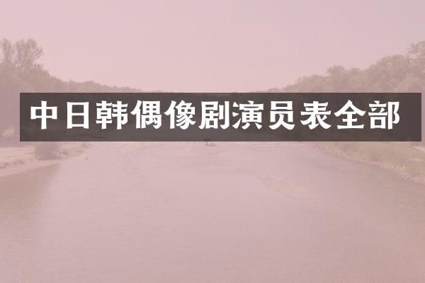 中日韩偶像剧演员表全部