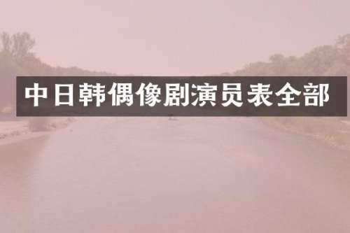 中日韩偶像剧演员表全部