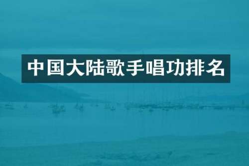 中国大陆歌手唱功排名