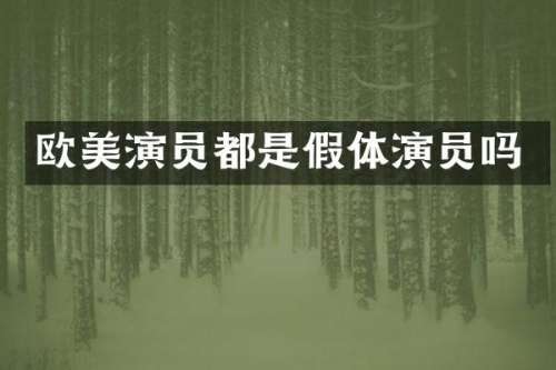 欧美演员都是假体演员吗