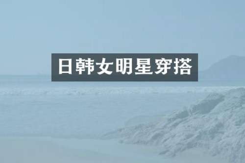 日韩女明星穿搭