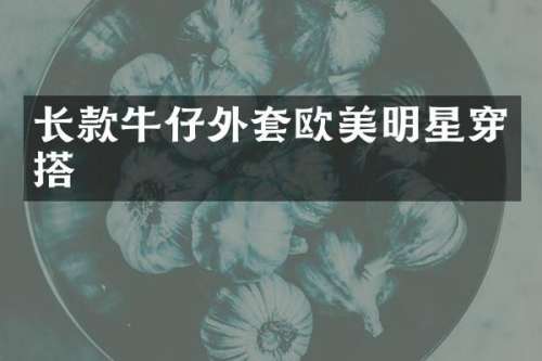 长款牛仔外套欧美明星穿搭