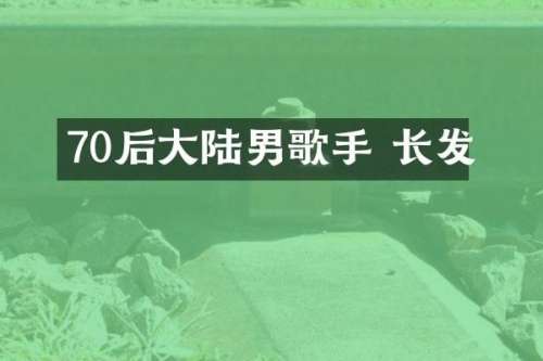 70后大陆男歌手 长发