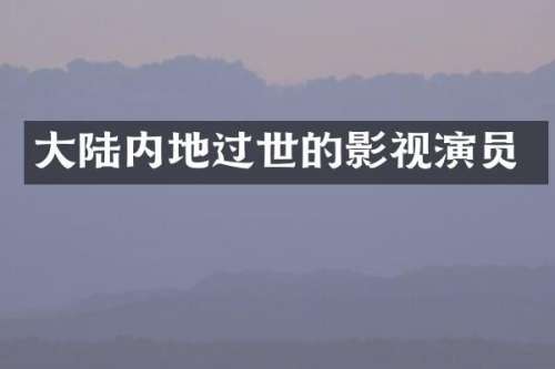 大陆内地过世的影视演员