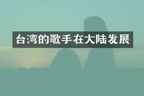 台湾的歌手在大陆发展