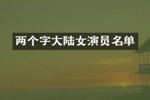 两个字大陆女演员名单