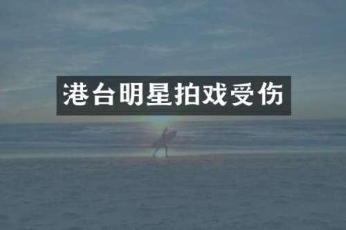 港台明星拍戏受伤