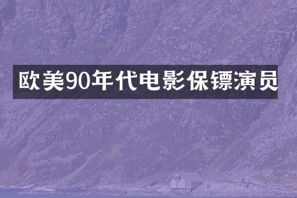 欧美90年代电影保镖演员
