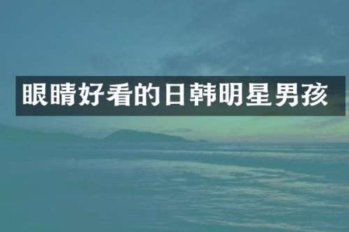 眼睛好看的日韩明星男孩