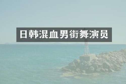 日韩混血男街舞演员
