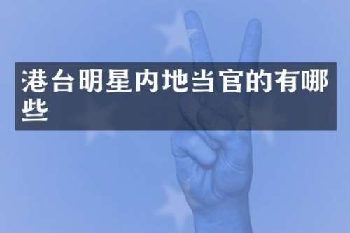 港台明星内地当官的有哪些