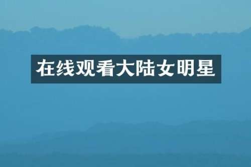 在线观看大陆女明星