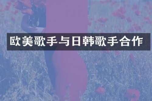 欧美歌手与日韩歌手合作