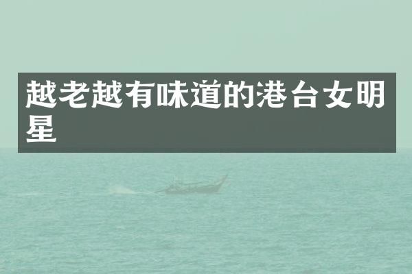 越老越有味道的港台女明星
