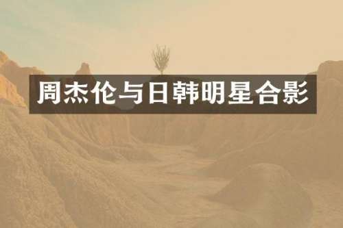 周杰伦与日韩明星合影