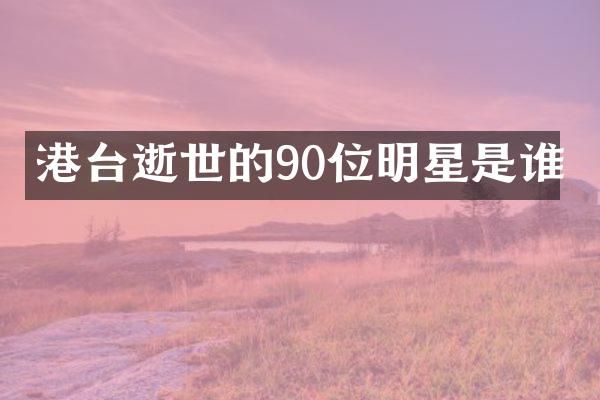 港台逝世的90位明星是谁