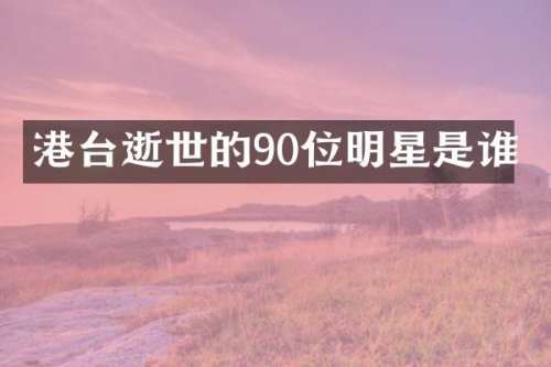 港台逝世的90位明星是谁
