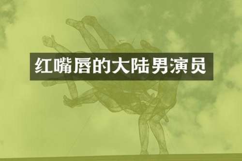 红嘴唇的大陆男演员