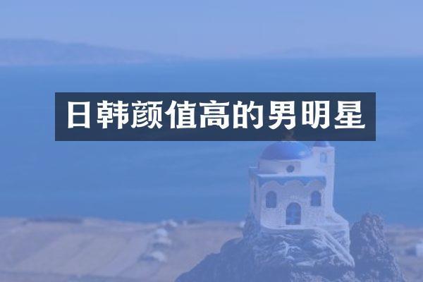日韩颜值高的男明星