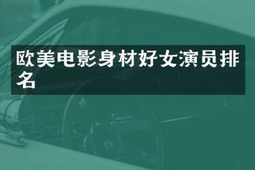 欧美电影身材好女演员排名