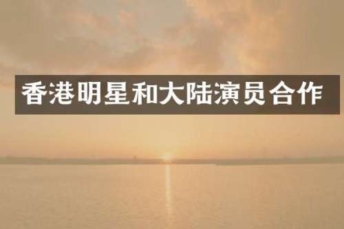 香港明星和大陆演员合作