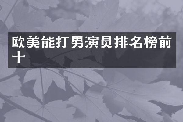 欧美能打男演员排名榜前十