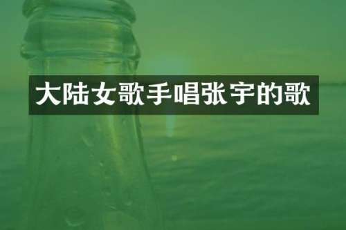 大陆女歌手唱张宇的歌