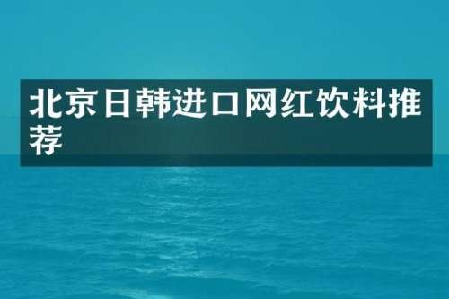 北京日韩进口网红饮料推荐