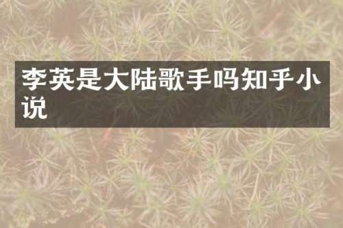 李英是大陆歌手吗知乎小说