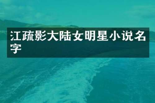 江疏影大陆女明星小说名字