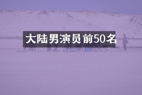 大陆男演员前50名