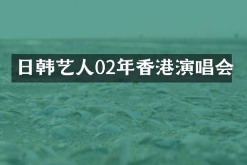 日韩艺人02年香港演唱会