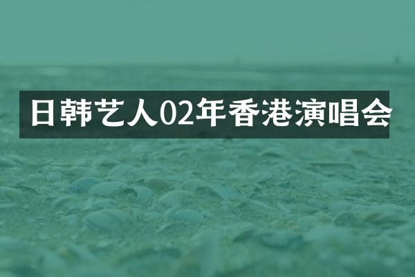 日韩艺人02年香港演唱会