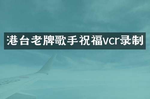 港台老牌歌手祝福vcr录制