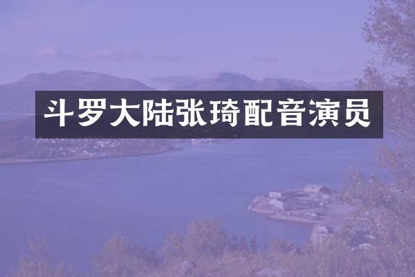 斗罗大陆张琦配音演员